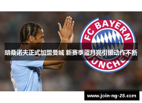 胡桑诺夫正式加盟曼城 新赛季蓝月亮引援动作不断