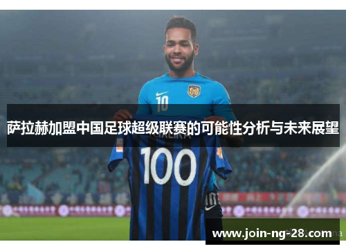 萨拉赫加盟中国足球超级联赛的可能性分析与未来展望 萨拉赫加盟中国足球超级联赛的可能性分析与未来展望