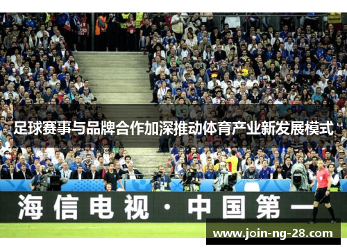 足球赛事与品牌合作加深推动体育产业新发展模式 足球赛事与品牌合作加深推动体育产业新发展模式