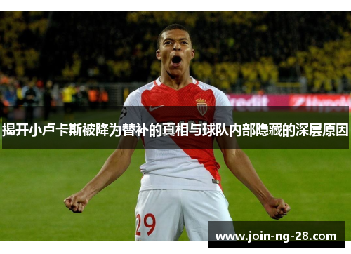 揭开小卢卡斯被降为替补的真相与球队内部隐藏的深层原因