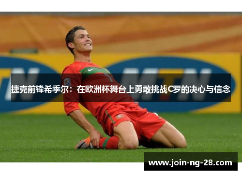 捷克前锋希季尔:在欧洲杯舞台上勇敢挑战C罗的决心与信念 捷克前锋希季尔:在欧洲杯舞台上勇敢挑战C罗的决心与信念