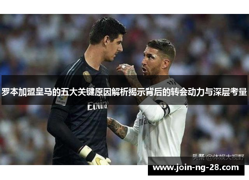 罗本加盟皇马的五大关键原因解析揭示背后的转会动力与深层考量