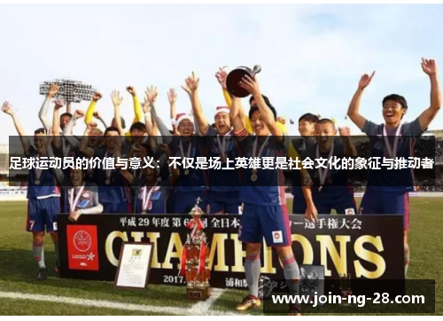 足球运动员的价值与意义:不仅是场上英雄更是社会文化的象征与推动者 足球运动员的价值与意义:不仅是场上英雄更是社会文化的象征与推动者