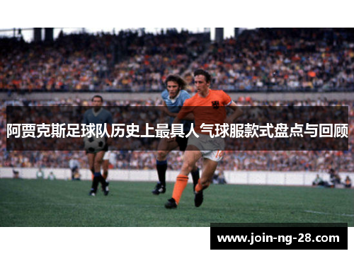 阿贾克斯足球队历史上最具人气球服款式盘点与回顾