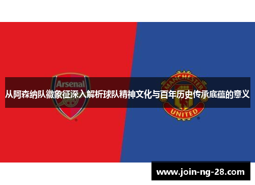从阿森纳队徽象征深入解析球队精神文化与百年历史传承底蕴的意义 从阿森纳队徽象征深入解析球队精神文化与百年历史传承底蕴的意义