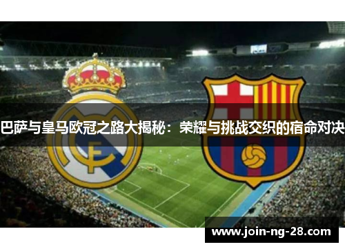 巴萨与皇马欧冠之路大揭秘：荣耀与挑战交织的宿命对决