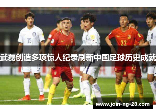 武磊创造多项惊人纪录刷新中国足球历史成就