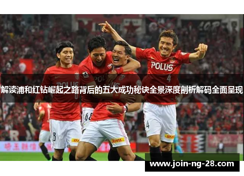 解读浦和红钻崛起之路背后的五大成功秘诀全景深度剖析解码全面呈现 解读浦和红钻崛起之路背后的五大成功秘诀全景深度剖析解码全面呈现