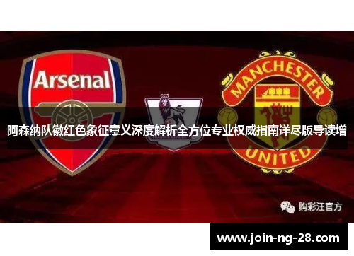 阿森纳队徽红色象征意义深度解析全方位专业权威指南详尽版导读增