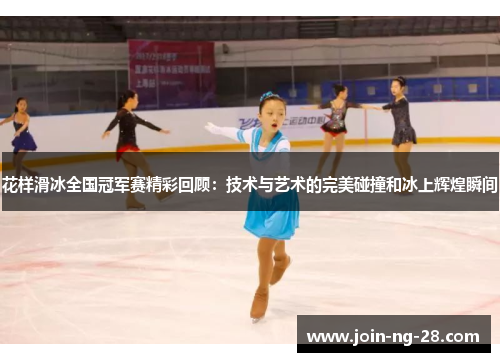 花样滑冰全国冠军赛精彩回顾:技术与艺术的完美碰撞和冰上辉煌瞬间 花样滑冰全国冠军赛精彩回顾:技术与艺术的完美碰撞和冰上辉煌瞬间