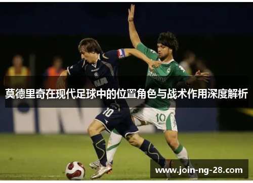 莫德里奇在现代足球中的位置角色与战术作用深度解析