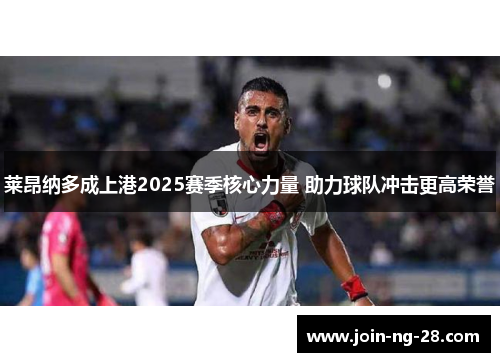 莱昂纳多成上港2025赛季核心力量 助力球队冲击更高荣誉