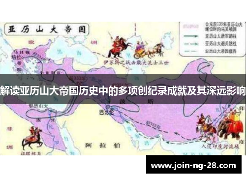 解读亚历山大帝国历史中的多项创纪录成就及其深远影响