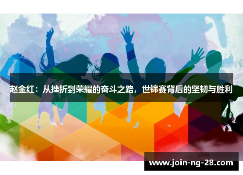赵金红:从挫折到荣耀的奋斗之路,世锦赛背后的坚韧与胜利 赵金红:从挫折到荣耀的奋斗之路,世锦赛背后的坚韧与胜利