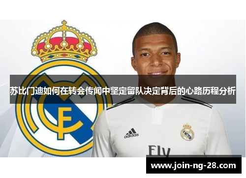 苏比门迪如何在转会传闻中坚定留队决定背后的心路历程分析 苏比门迪如何在转会传闻中坚定留队决定背后的心路历程分析