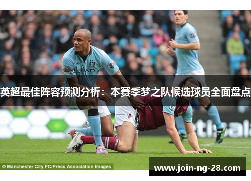 英超最佳阵容预测分析:本赛季梦之队候选球员全面盘点 英超最佳阵容预测分析:本赛季梦之队候选球员全面盘点