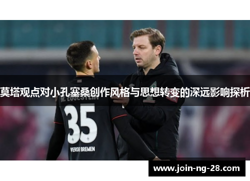 莫塔观点对小孔塞桑创作风格与思想转变的深远影响探析