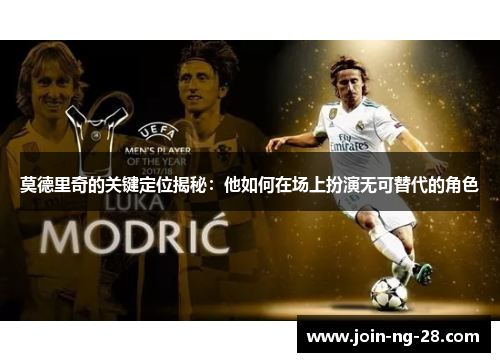 莫德里奇的关键定位揭秘:他如何在场上扮演无可替代的角色 莫德里奇的关键定位揭秘:他如何在场上扮演无可替代的角色