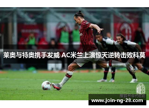 莱奥与特奥携手发威 AC米兰上演惊天逆转击败科莫