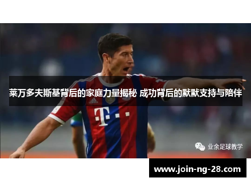 莱万多夫斯基背后的家庭力量揭秘 成功背后的默默支持与陪伴 莱万多夫斯基背后的家庭力量揭秘 成功背后的默默支持与陪伴