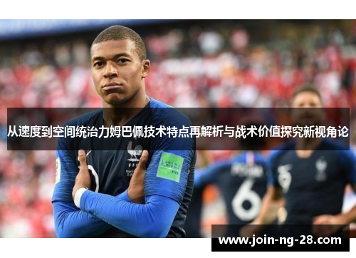 从速度到空间统治力姆巴佩技术特点再解析与战术价值探究新视角论