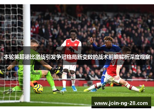 本轮英超德比激战引发争冠格局新变数的战术前瞻解析深度观察