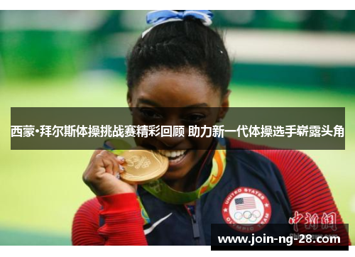 西蒙·拜尔斯体操挑战赛精彩回顾 助力新一代体操选手崭露头角 西蒙·拜尔斯体操挑战赛精彩回顾 助力新一代体操选手崭露头角