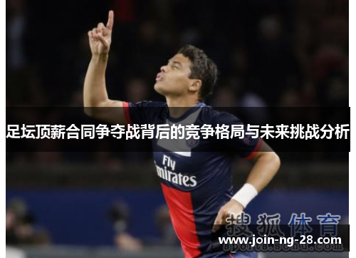 足坛顶薪合同争夺战背后的竞争格局与未来挑战分析