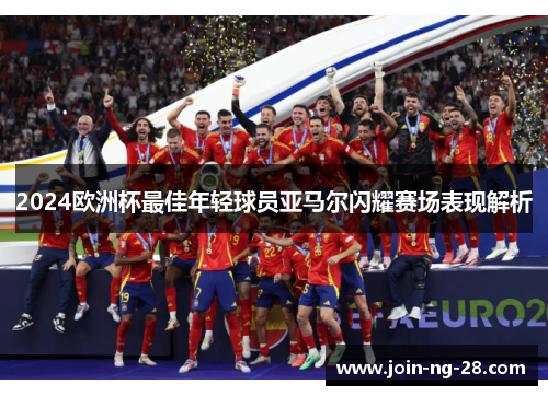 2024欧洲杯最佳年轻球员亚马尔闪耀赛场表现解析 2024欧洲杯最佳年轻球员亚马尔闪耀赛场表现解析