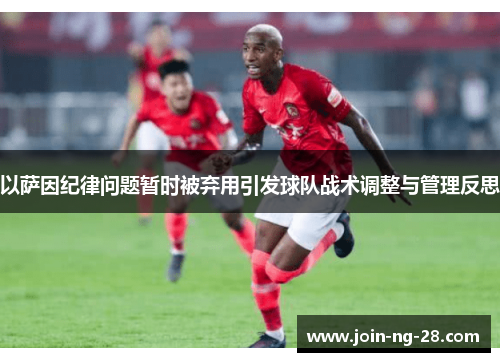 以萨因纪律问题暂时被弃用引发球队战术调整与管理反思