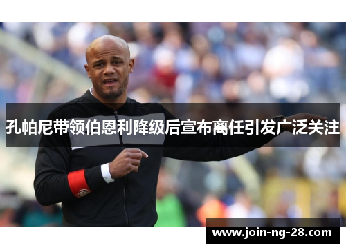 孔帕尼带领伯恩利降级后宣布离任引发广泛关注