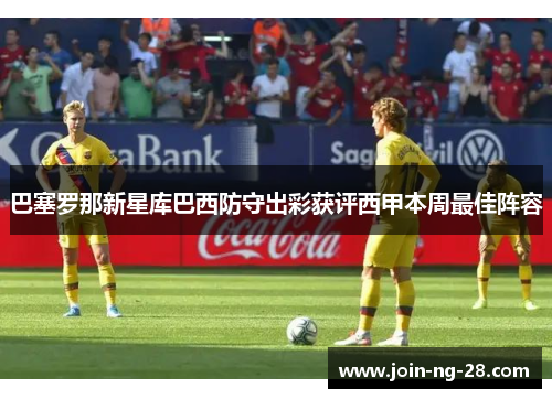 巴塞罗那新星库巴西防守出彩获评西甲本周最佳阵容