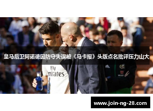皇马后卫阿诺德因防守失误被《马卡报》头版点名批评压力山大