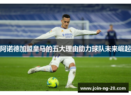 阿诺德加盟皇马的五大理由助力球队未来崛起 阿诺德加盟皇马的五大理由助力球队未来崛起