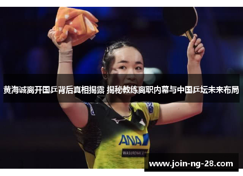 黄海诚离开国乒背后真相揭露 揭秘教练离职内幕与中国乒坛未来布局 黄海诚离开国乒背后真相揭露 揭秘教练离职内幕与中国乒坛未来布局