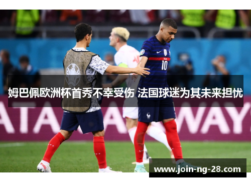 姆巴佩欧洲杯首秀不幸受伤 法国球迷为其未来担忧