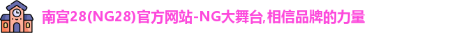 南宫28(NG28)官方网站-NG大舞台,相信品牌的力量